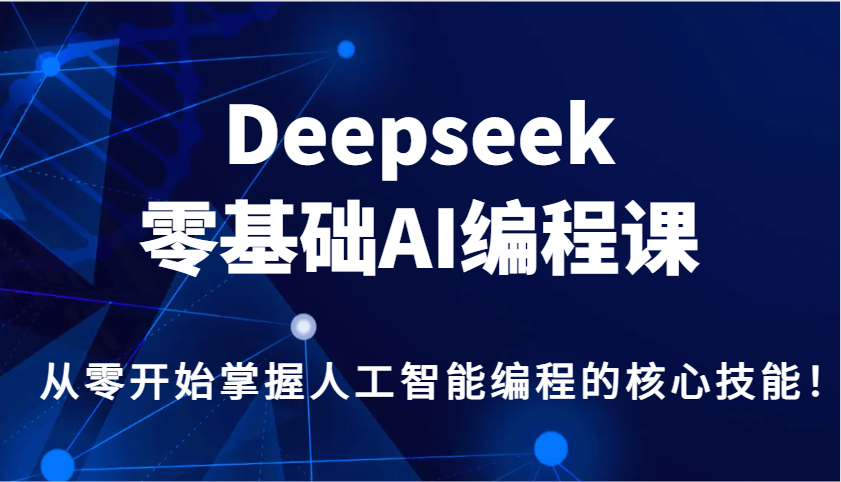 Deepseek零基础AI编程课，从零开始掌握人工智能编程的核心技能！-沐羽项目网