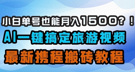 小白单号也能月入1500？AI一键搞定旅游视频，最新携程搬砖教程-沐羽项目网