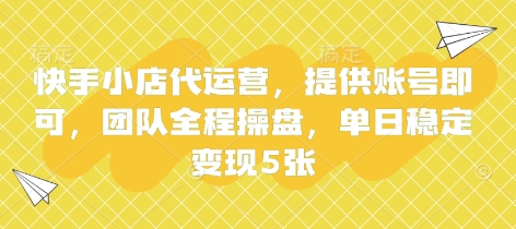 快手小店代运营，提供账号即可，团队全程操盘，单日稳定变现5张【揭秘】-沐羽项目网