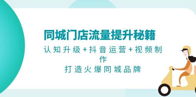 同城门店流量提升秘籍：认知升级+抖音运营+视频制作，打造火爆同城品牌-沐羽项目网