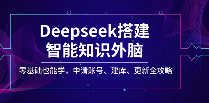 Deepseek搭建智能知识外脑，零基础也能学，申请账号、建库、更新全攻略-沐羽项目网
