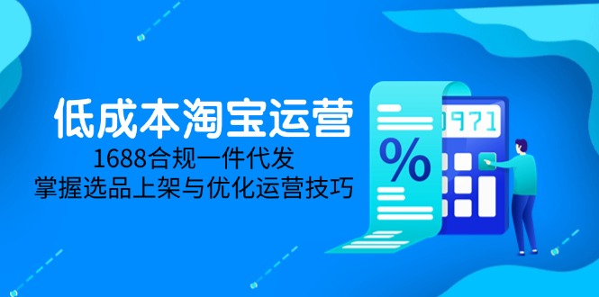 低成本淘宝运营-5月更新，1688合规一件代发，掌握选品上架与优化运营技巧-沐羽项目网