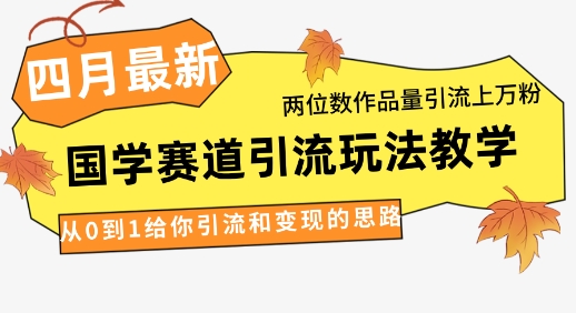 4月最新，国学赛道引流玩法教学，两位数作品量引流上万粉，从0到1给你引流和变现的思路-沐羽项目网