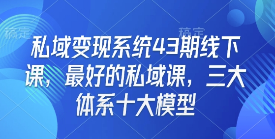 私域变现系统43期线下课，最好的私域课，三大体系十大模型-沐羽项目网