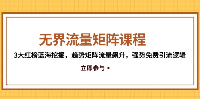 无界流量矩阵课程，3大红榜蓝海挖掘，趋势矩阵流量飙升，强势免费引流逻辑-沐羽项目网