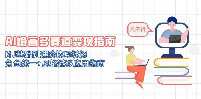 AI绘画多赛道变现指南：MJ基础到进阶技巧拆解，角色统一+风格迁移应用指南-沐羽项目网