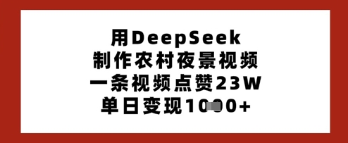 用DeepSeek制作农村夜景视频，一条视频点赞23W，单日变现多张-沐羽项目网