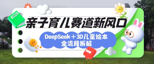 育儿赛道新风口：DeepSeek+3D绘本全流程拆解，月涨粉上W，还能培养亲子创造力-沐羽项目网