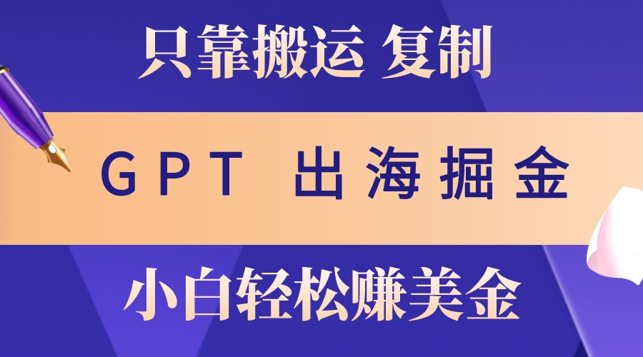出海掘金搬运，赚老外美金，月入3w+，仅需GPT粘贴复制，小白也能玩转-沐羽项目网
