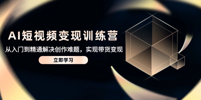 AI短视频变现训练营，从入门到精通解决创作难题，实现带货变现-沐羽项目网