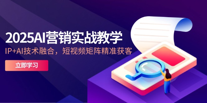 2025AI营销实战教学-5月，IP+AI技术融合，短视频矩阵精准获客-沐羽项目网