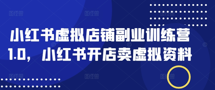 小红书虚拟店铺副业训练营1.0，小红书开店卖虚拟资料-沐羽项目网