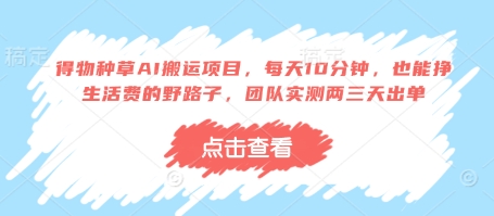 得物种草AI搬运项目，每天10分钟，也能挣生活费的野路子，团队实测两三天出单-沐羽项目网