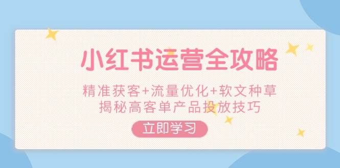 小红书运营全攻略，精准获客+流量优化+软文种草，揭秘高客单产品投放技巧-沐羽项目网
