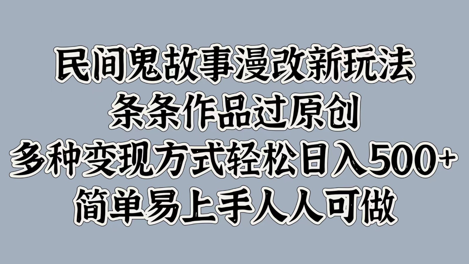 民间鬼故事漫改新玩法，条条作品过原创，多种变现方式轻松日入500+简单易上手人人可做-沐羽项目网
