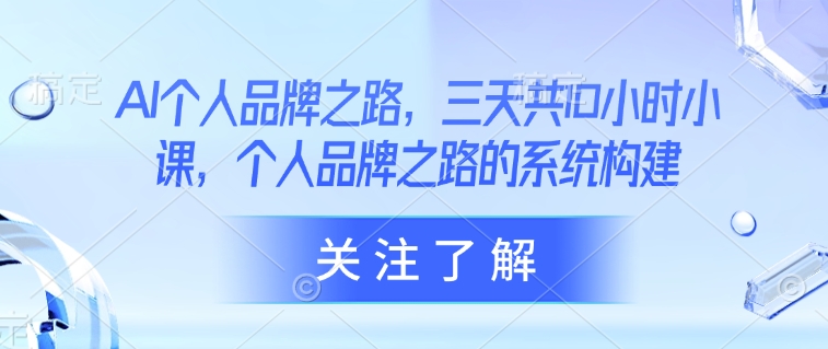 AI个人品牌之路，​三天共10小时小课，个人品牌之路的系统构建-沐羽项目网