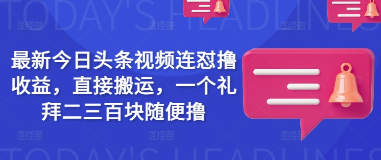 最新今日头条视频连怼撸收益，直接搬运，一个礼拜二三百块随便撸-沐羽项目网