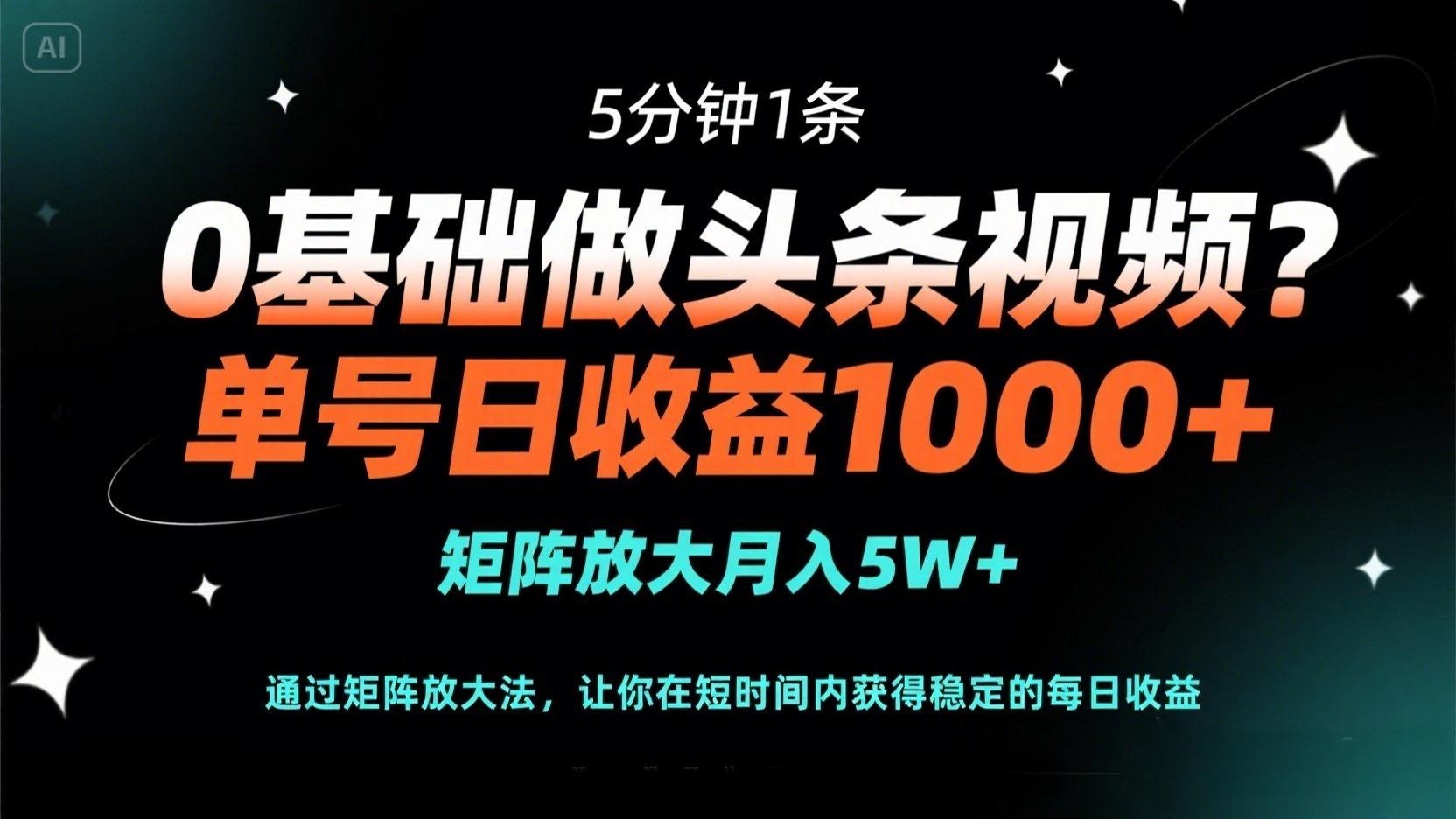 0基础做头条视频？5分钟1条，单号日收益1000+，矩阵放大月入5W+-沐羽项目网