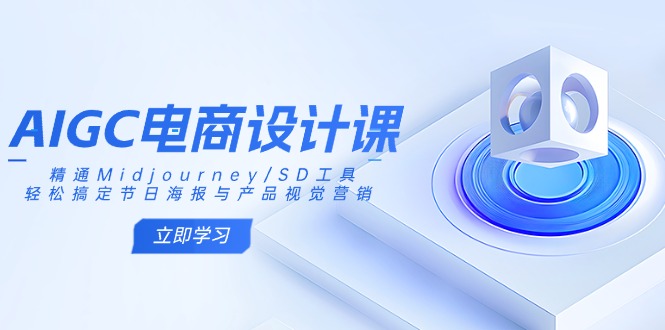 AIGC电商设计课：精通Midjourney/SD工具，轻松搞定节日海报与产品视觉营销-沐羽项目网