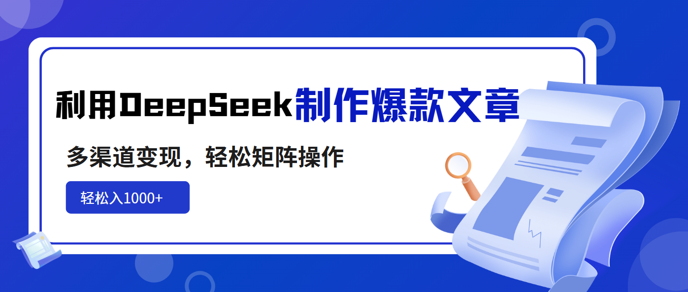 利用DeepSeek制作爆款文章，多渠道变现，轻松矩阵操作，轻松日入1000+-沐羽项目网