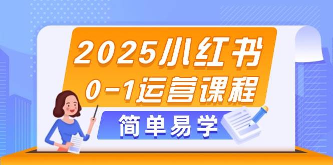 2025小红书0-1运营课程，选品、素材、笔记制作与发布技巧-沐羽项目网
