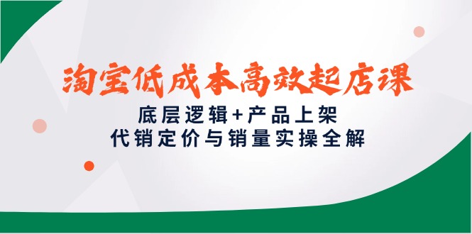 淘宝低成本高效起店课，底层逻辑+产品上架，代销定价与销量实操全解-沐羽项目网