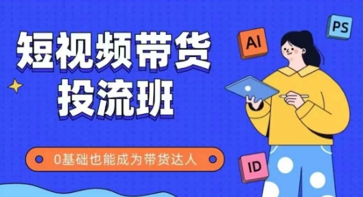 抖音快手短视频带货投流班，详细又全面的抖音快手带货实操课，零基础也能成为带货达人-沐羽项目网