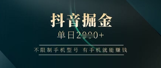 抖音掘金单日收益上千，不限制手机型号，有手机就能挣钱【揭秘】-沐羽项目网