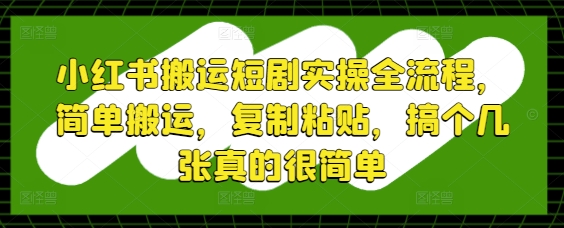 小红书搬运短剧实操全流程，简单搬运，复制粘贴，搞个几张真的很简单-沐羽项目网