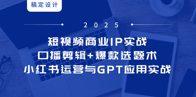 短视频商业IP实战6期：口播剪辑+爆款选题术，小红书运营与GPT应用实战-沐羽项目网