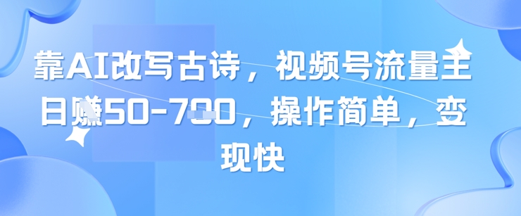 靠AI改写古诗，视频号流量主日入几张，操作简单，变现快-沐羽项目网