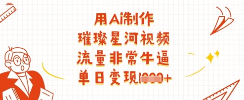 用Ai制作璀璨星河视频，流量非常牛逼，单日变现多张-沐羽项目网