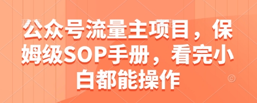 公众号流量主项目，保姆级SOP手册，看完小白都能操作-沐羽项目网