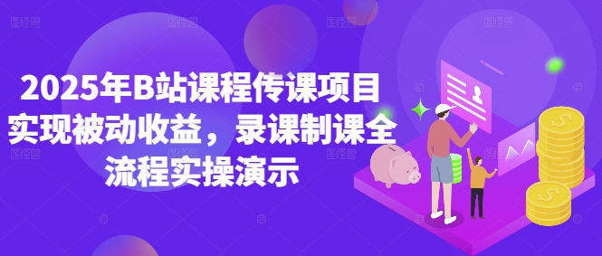 2025年B站课程传课项目实现被动收益，录课制课全流程实操演示-沐羽项目网