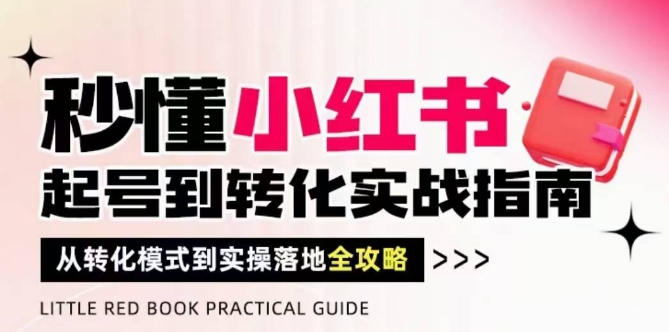 秒懂小红书-起号到转化实战指南，​从转化模式到实操落地全攻略，让你破解流量玄学，做得有结果-沐羽项目网