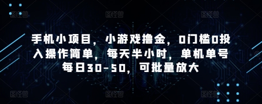 手机小项目，小游戏撸金，0门槛0投入操作简单，每天半小时，单机单号每日30-50，可批量放大-沐羽项目网