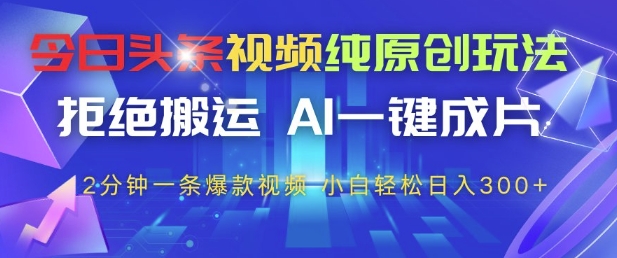 今日头条视频纯原创玩法，拒绝搬运，AI一键成片， 2分钟一条爆款视频，小白也能轻松日入3张+【揭秘】-沐羽项目网