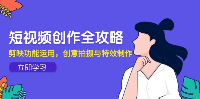 短视频创作全攻略，剪映功能运用，创意拍摄与特效制作-沐羽项目网
