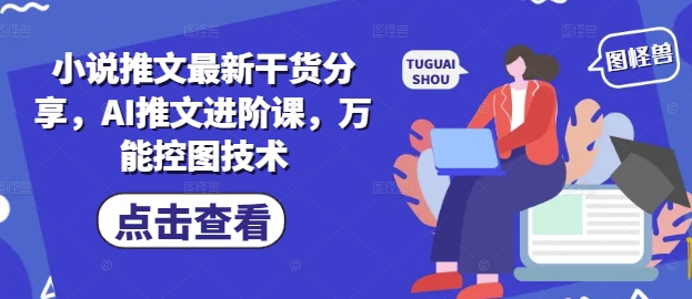 小说推文最新干货分享，AI推文进阶课，万能控图技术-沐羽项目网