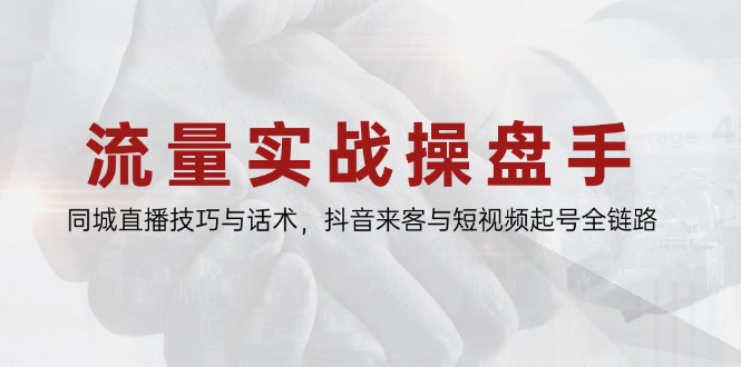 流量实战操盘手，同城直播技巧与话术，抖音来客与短视频起号全链路-沐羽项目网