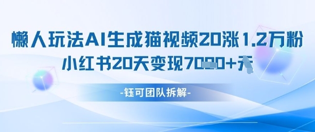 懒人玩法AI生成猫咪图片视频，20涨1.2W万粉，小红书商单20天变现7k-沐羽项目网