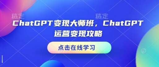 ChatGPT变现大师班，ChatGPT运营变现攻略-沐羽项目网