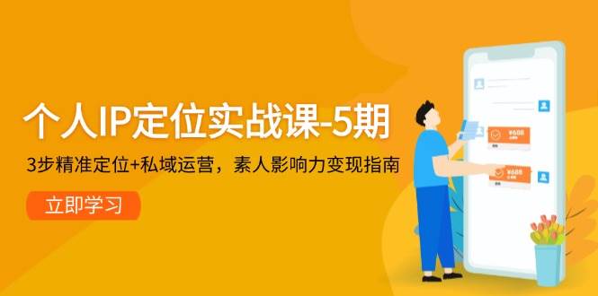 个人IP定位实战课-5期，3步精准定位+私域运营，素人影响力变现指南-沐羽项目网