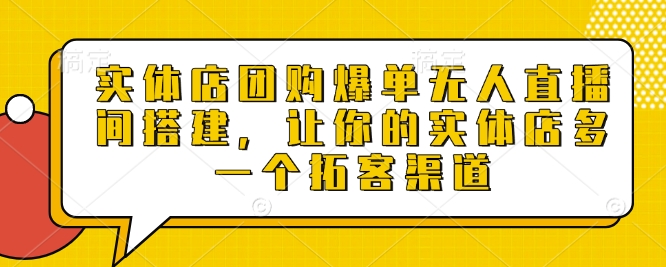 实体店团购爆单无人直播间搭建，让你的实体店多一个拓客渠道-沐羽项目网