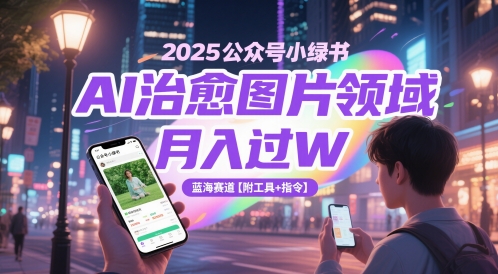 2025公众号小绿书AI治愈图片领域，月入过W，蓝海赛道【附工具+指令】-沐羽项目网
