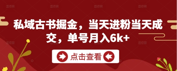 私域古书掘金，当天进粉当天成交，单号月入6k+-沐羽项目网