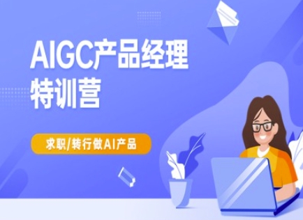 AIGC产品经理特训营-产品经理较教程，求职转行做AI产品-沐羽项目网
