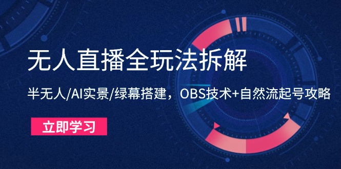 无人直播全玩法拆解：半无人/AI实景/绿幕搭建，OBS技术+自然流起号攻略-沐羽项目网