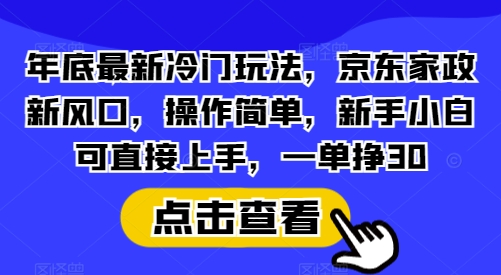 年底最新冷门玩法，京东家政新风口，操作简单，新手小白可直接上手，一单挣30【揭秘】-沐羽项目网