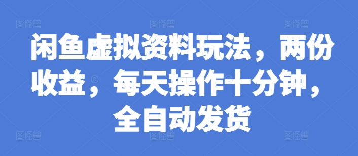 闲鱼虚拟资料玩法，两份收益，每天操作十分钟，全自动发货【揭秘】-沐羽项目网